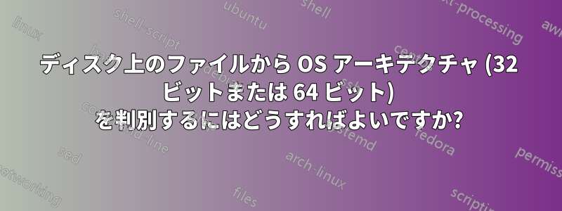 ディスク上のファイルから OS アーキテクチャ (32 ビットまたは 64 ビット) を判別するにはどうすればよいですか?