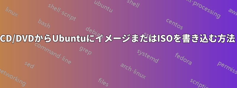 CD/DVDからUbuntuにイメージまたはISOを書き込む方法