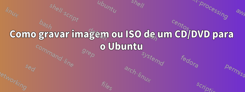 Como gravar imagem ou ISO de um CD/DVD para o Ubuntu