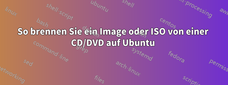 So brennen Sie ein Image oder ISO von einer CD/DVD auf Ubuntu