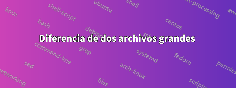 Diferencia de dos archivos grandes