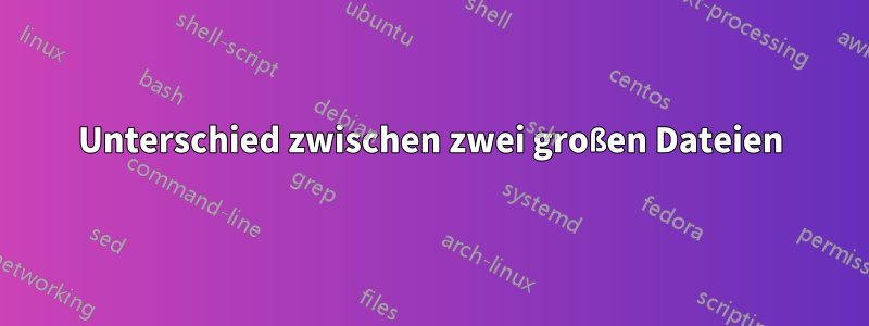 Unterschied zwischen zwei großen Dateien