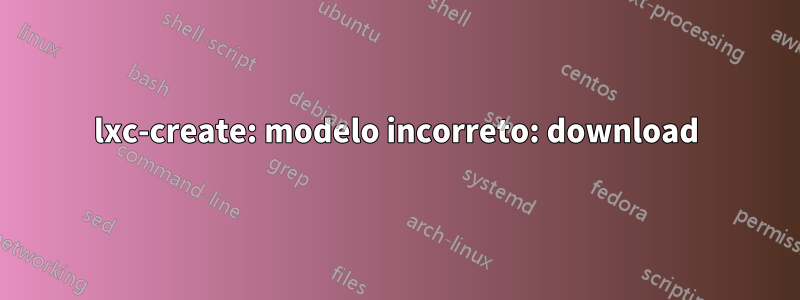 lxc-create: modelo incorreto: download