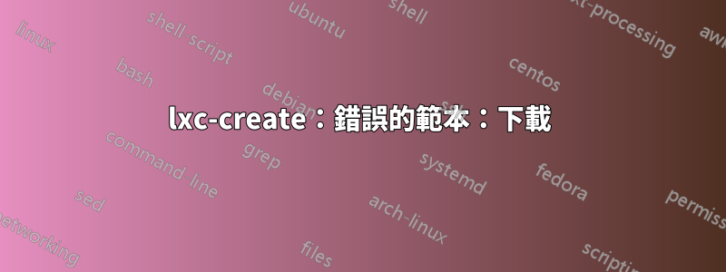 lxc-create：錯誤的範本：下載