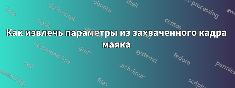 Как извлечь параметры из захваченного кадра маяка