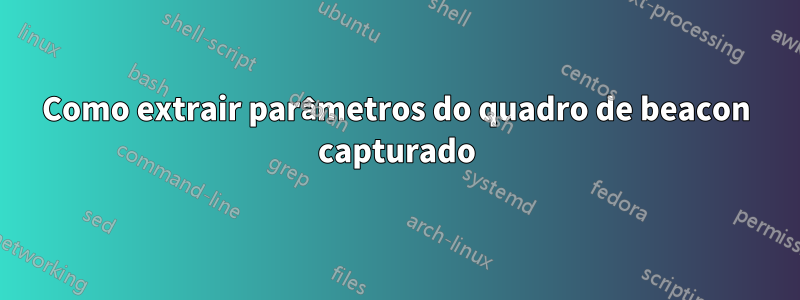 Como extrair parâmetros do quadro de beacon capturado