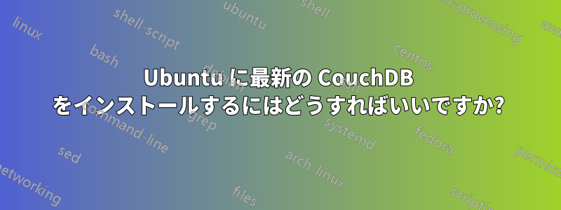 Ubuntu に最新の CouchDB をインストールするにはどうすればいいですか?