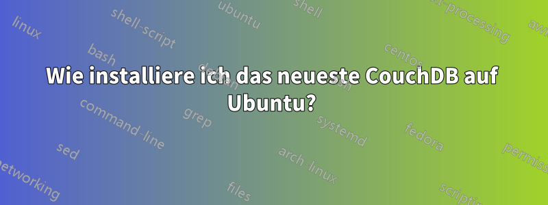 Wie installiere ich das neueste CouchDB auf Ubuntu?