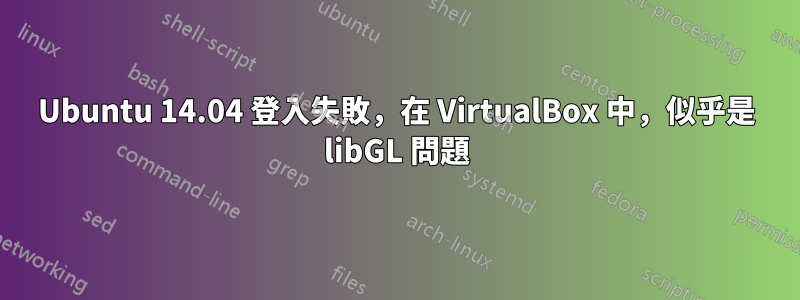 Ubuntu 14.04 登入失敗，在 VirtualBox 中，似乎是 libGL 問題