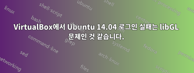 VirtualBox에서 Ubuntu 14.04 로그인 실패는 libGL 문제인 것 같습니다.