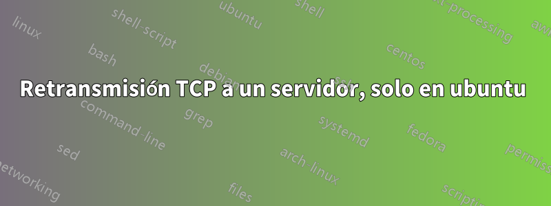 Retransmisión TCP a un servidor, solo en ubuntu