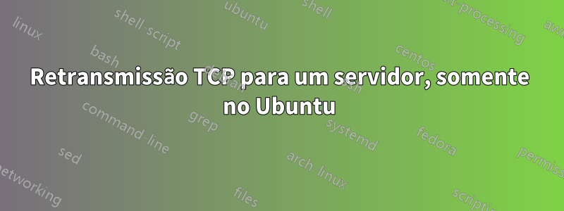 Retransmissão TCP para um servidor, somente no Ubuntu