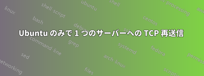 Ubuntu のみで 1 つのサーバーへの TCP 再送信