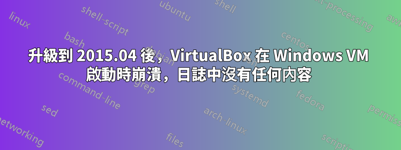 升級到 2015.04 後，VirtualBox 在 Windows VM 啟動時崩潰，日誌中沒有任何內容