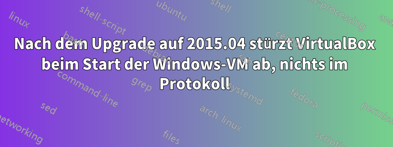 Nach dem Upgrade auf 2015.04 stürzt VirtualBox beim Start der Windows-VM ab, nichts im Protokoll