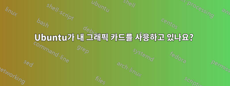 Ubuntu가 내 그래픽 카드를 사용하고 있나요?