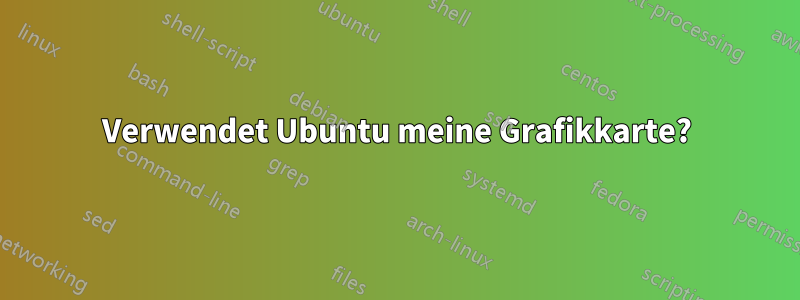 Verwendet Ubuntu meine Grafikkarte?