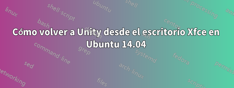 Cómo volver a Unity desde el escritorio Xfce en Ubuntu 14.04