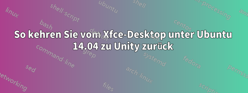 So kehren Sie vom Xfce-Desktop unter Ubuntu 14.04 zu Unity zurück