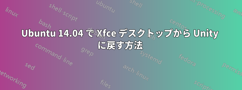 Ubuntu 14.04 で Xfce デスクトップから Unity に戻す方法