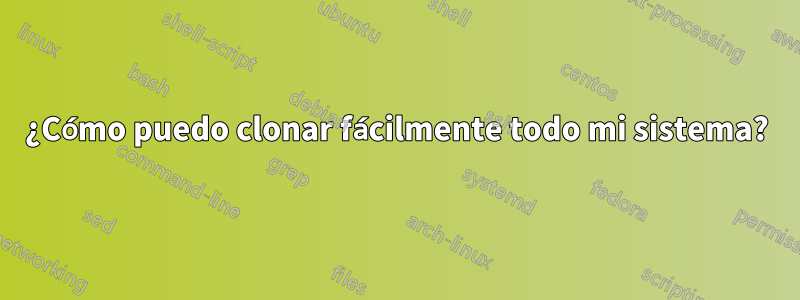 ¿Cómo puedo clonar fácilmente todo mi sistema?