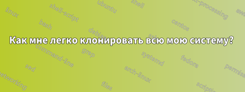 Как мне легко клонировать всю мою систему?