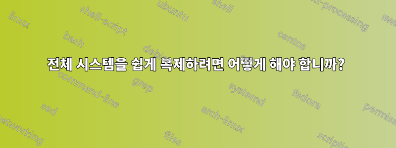 전체 시스템을 쉽게 복제하려면 어떻게 해야 합니까?