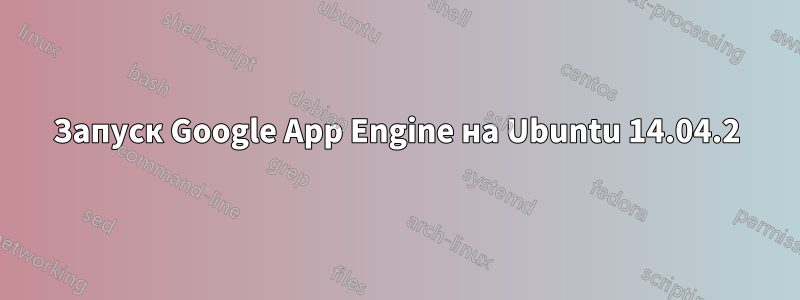 Запуск Google App Engine на Ubuntu 14.04.2