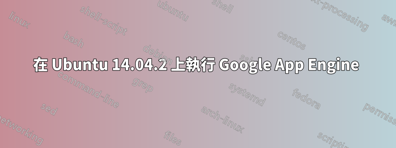 在 Ubuntu 14.04.2 上執行 Google App Engine