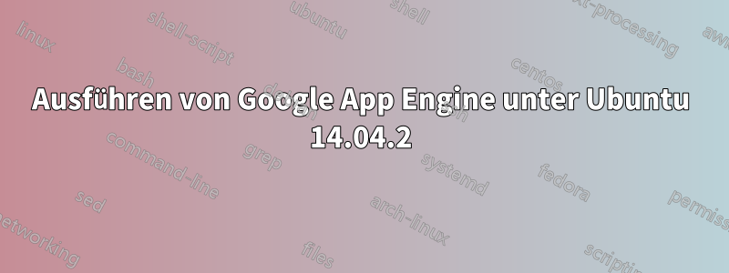 Ausführen von Google App Engine unter Ubuntu 14.04.2