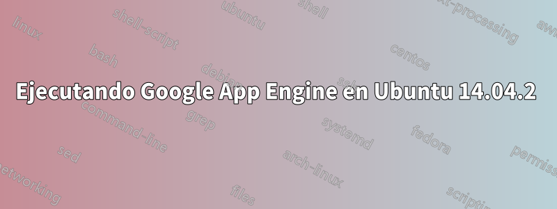 Ejecutando Google App Engine en Ubuntu 14.04.2