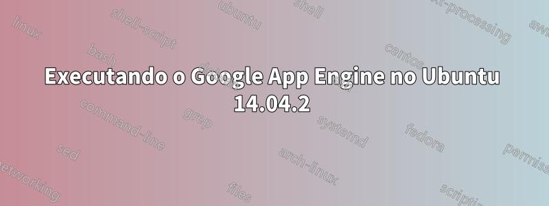 Executando o Google App Engine no Ubuntu 14.04.2