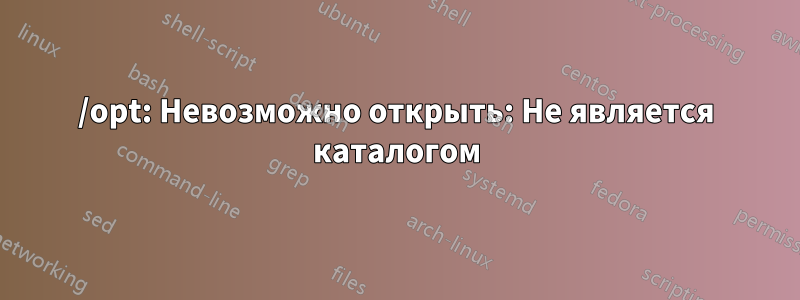 /opt: Невозможно открыть: Не является каталогом