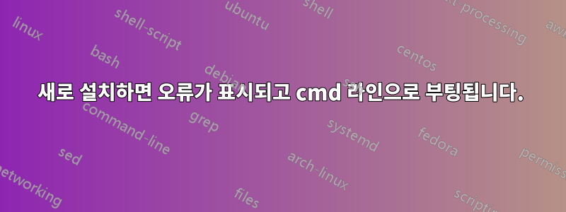 새로 설치하면 오류가 표시되고 cmd 라인으로 부팅됩니다.