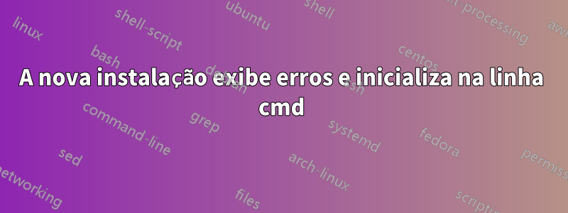 A nova instalação exibe erros e inicializa na linha cmd