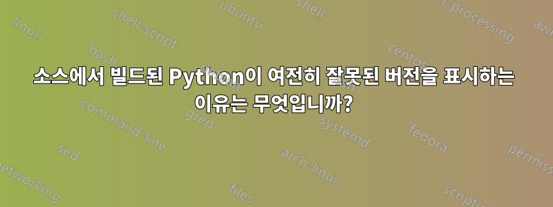 소스에서 빌드된 Python이 여전히 잘못된 버전을 표시하는 이유는 무엇입니까?