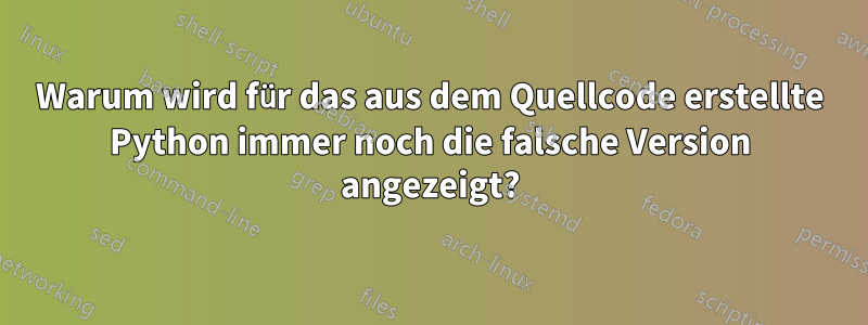 Warum wird für das aus dem Quellcode erstellte Python immer noch die falsche Version angezeigt?