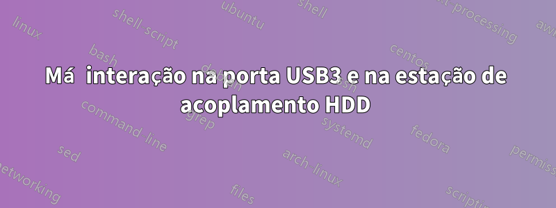 Má interação na porta USB3 e na estação de acoplamento HDD