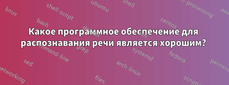 Какое программное обеспечение для распознавания речи является хорошим?