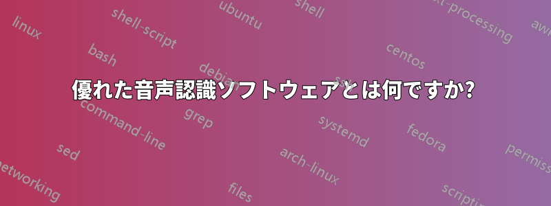 優れた音声認識ソフトウェアとは何ですか?