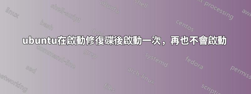 ubuntu在啟動修復碟後啟動一次，再也不會啟動