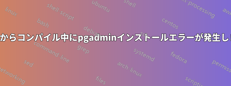 ソースからコンパイル中にpgadminインストールエラーが発生しました