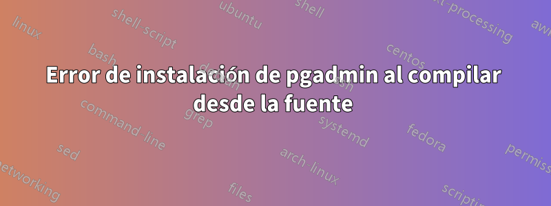 Error de instalación de pgadmin al compilar desde la fuente