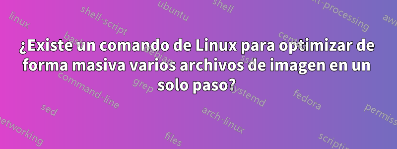 ¿Existe un comando de Linux para optimizar de forma masiva varios archivos de imagen en un solo paso?