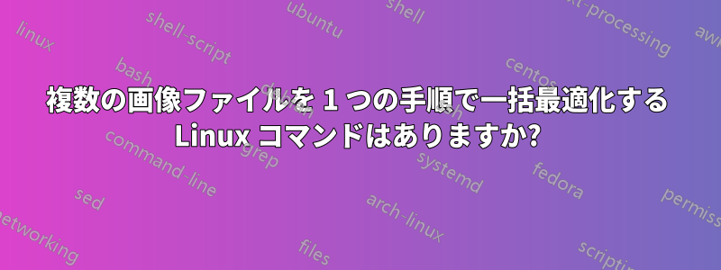 複数の画像ファイルを 1 つの手順で一括最適化する Linux コマンドはありますか?