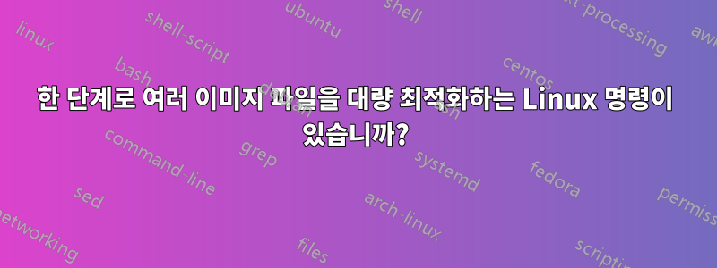 한 단계로 여러 이미지 파일을 대량 최적화하는 Linux 명령이 있습니까?