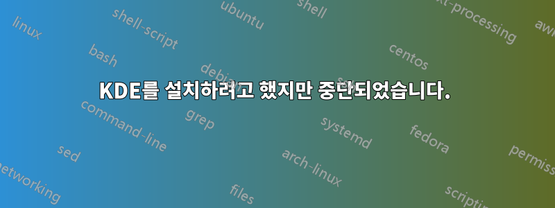KDE를 설치하려고 했지만 중단되었습니다.