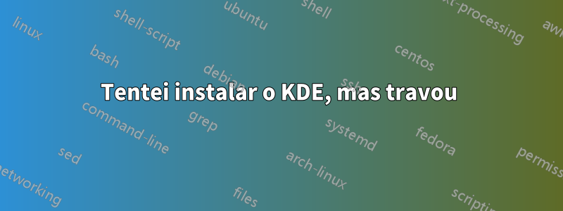 Tentei instalar o KDE, mas travou