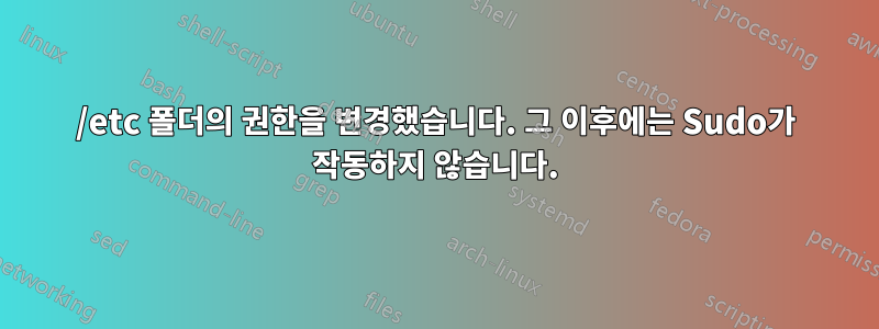 /etc 폴더의 권한을 변경했습니다. 그 이후에는 Sudo가 작동하지 않습니다.