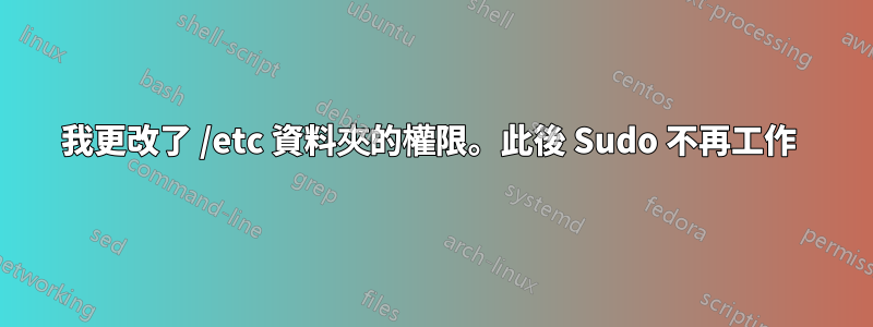 我更改了 /etc 資料夾的權限。此後 Sudo 不再工作 